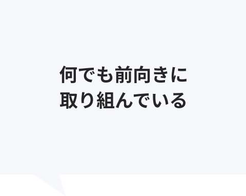 何でも前向きに取り組んでいる
